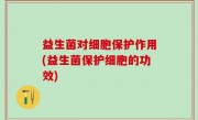 益生菌对细胞保护作用(益生菌保护细胞的功效)