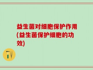 益生菌对细胞保护作用(益生菌保护细胞的功效)