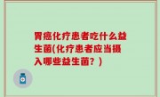 胃癌化疗患者吃什么益生菌(化疗患者应当摄入哪些益生菌？)
