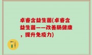 卓睿含益生菌(卓睿含益生菌——改善肠健康，提升免疫力)