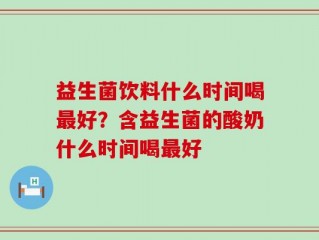 益生菌饮料什么时间喝最好？含益生菌的酸奶什么时间喝最好