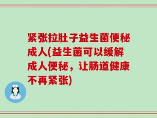 紧张拉肚子益生菌便秘成人(益生菌可以缓解成人便秘，让肠道健康不再紧张)