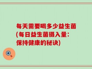每天需要喝多少益生菌(每日益生菌摄入量：保持健康的秘诀)