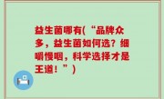 益生菌哪有(“品牌众多，益生菌如何选？细嚼慢咽，科学选择才是王道！”)