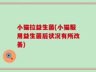小猫拉益生菌(小猫服用益生菌后状况有所改善)