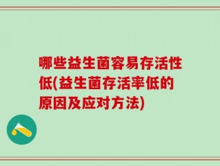 哪些益生菌容易存活性低(益生菌存活率低的原因及应对方法)