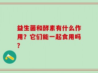 益生菌和酵素有什么作用？它们能一起食用吗？