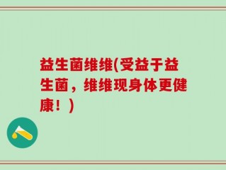 益生菌维维(受益于益生菌，维维现身体更健康！)