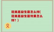 冠美嘉益生菌怎么样(冠美嘉益生菌效果怎么样？)