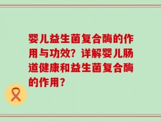 婴儿益生菌复合酶的作用与功效？详解婴儿肠道健康和益生菌复合酶的作用？