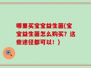 哪里买宝宝益生菌(宝宝益生菌怎么购买？这些途径都可以！)