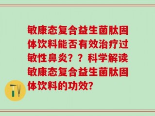 敏康态复合益生菌肽固体饮料能否有效治疗过敏性鼻炎？？科学解读敏康态复合益生菌肽固体饮料的功效？