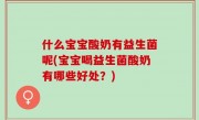什么宝宝酸奶有益生菌呢(宝宝喝益生菌酸奶有哪些好处？)