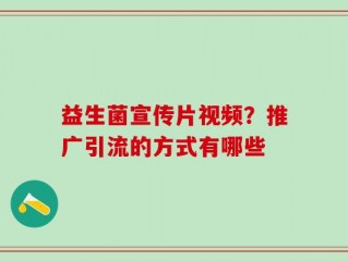 益生菌宣传片视频？推广引流的方式有哪些