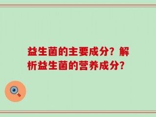 益生菌的主要成分？解析益生菌的营养成分？