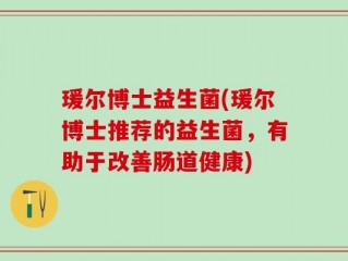 瑗尔博士益生菌(瑗尔博士推荐的益生菌，有助于改善肠道健康)