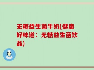 无糖益生菌牛奶(健康好味道：无糖益生菌饮品)