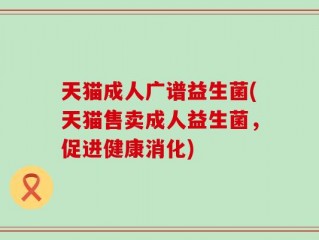 天猫成人广谱益生菌(天猫售卖成人益生菌，促进健康消化)