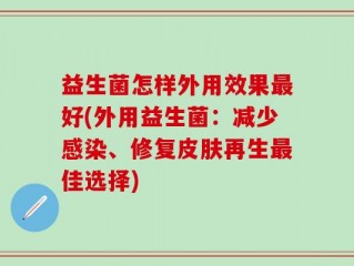 益生菌怎样外用效果最好(外用益生菌：减少感染、修复皮肤再生最佳选择)