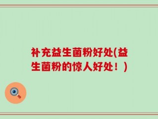补充益生菌粉好处(益生菌粉的惊人好处！)