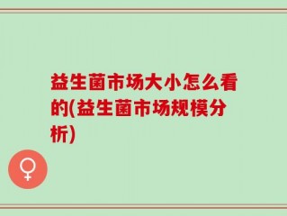 益生菌市场大小怎么看的(益生菌市场规模分析)