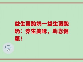 益生菌酸奶一益生菌酸奶：养生美味，助您健康！