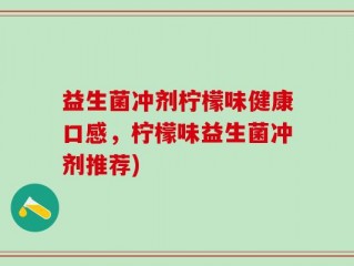 益生菌冲剂柠檬味健康口感，柠檬味益生菌冲剂推荐)