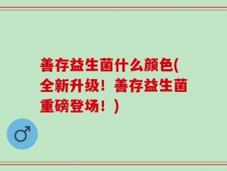 善存益生菌什么颜色(全新升级！善存益生菌重磅登场！)