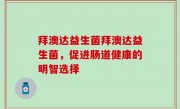 拜澳达益生菌拜澳达益生菌，促进肠道健康的明智选择