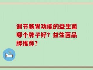 调节肠胃功能的益生菌哪个牌子好？益生菌品牌推荐？