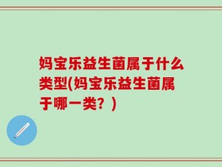 妈宝乐益生菌属于什么类型(妈宝乐益生菌属于哪一类？)