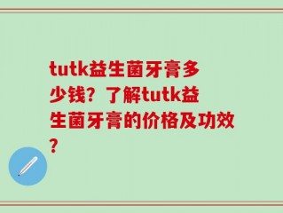 tutk益生菌牙膏多少钱？了解tutk益生菌牙膏的价格及功效？