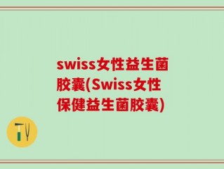 swiss女性益生菌胶囊(Swiss女性保健益生菌胶囊)