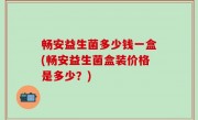 畅安益生菌多少钱一盒(畅安益生菌盒装价格是多少？)