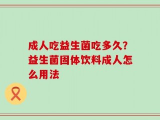 成人吃益生菌吃多久？益生菌固体饮料成人怎么用法