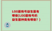 LGG菌株号益生菌有哪些(LGG菌株号的益生菌种类有哪些？)