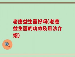 老唐益生菌好吗(老唐益生菌的功效及用法介绍)