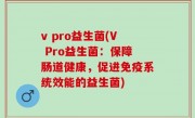 v pro益生菌(V Pro益生菌：保障肠道健康，促进免疫系统效能的益生菌)