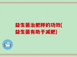 益生菌治肥胖的功效(益生菌有助于减肥)