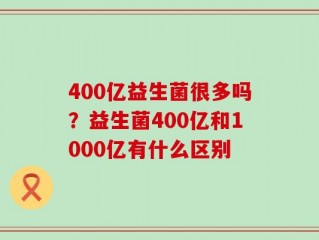 400亿益生菌很多吗？益生菌400亿和1000亿有什么区别