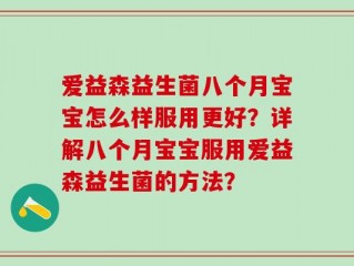 爱益森益生菌八个月宝宝怎么样服用更好？详解八个月宝宝服用爱益森益生菌的方法？