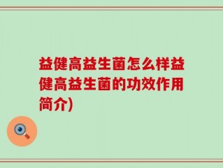 益健高益生菌怎么样益健高益生菌的功效作用简介)