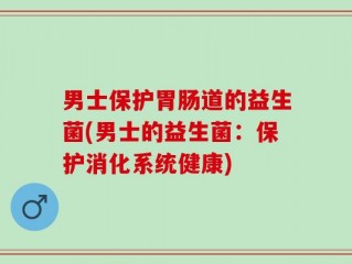 男士保护胃肠道的益生菌(男士的益生菌：保护消化系统健康)