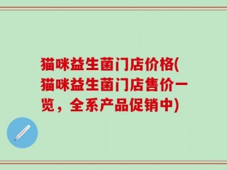 猫咪益生菌门店价格(猫咪益生菌门店售价一览，全系产品促销中)