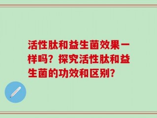 活性肽和益生菌效果一样吗？探究活性肽和益生菌的功效和区别？
