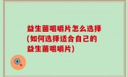 益生菌咀嚼片怎么选择(如何选择适合自己的益生菌咀嚼片)