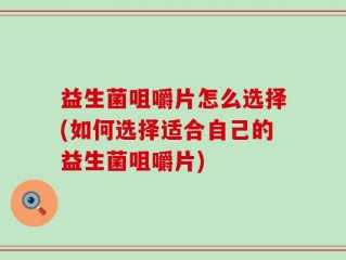 益生菌咀嚼片怎么选择(如何选择适合自己的益生菌咀嚼片)