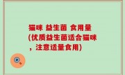 猫咪 益生菌 食用量(优质益生菌适合猫咪，注意适量食用)