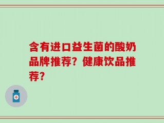 含有进口益生菌的酸奶品牌推荐？健康饮品推荐？