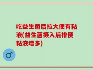 吃益生菌后拉大便有粘液(益生菌摄入后排便粘液增多)